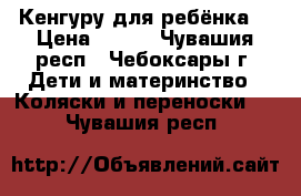 Кенгуру для ребёнка. › Цена ­ 600 - Чувашия респ., Чебоксары г. Дети и материнство » Коляски и переноски   . Чувашия респ.